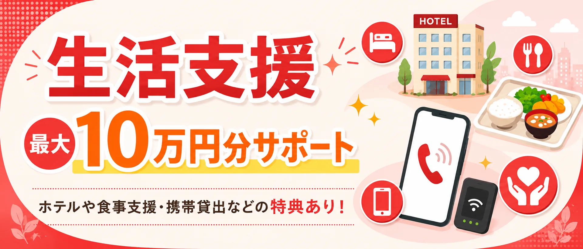 生活支援 最大10万円分サポート（ホテル・食事・携帯貸出などの特典）
